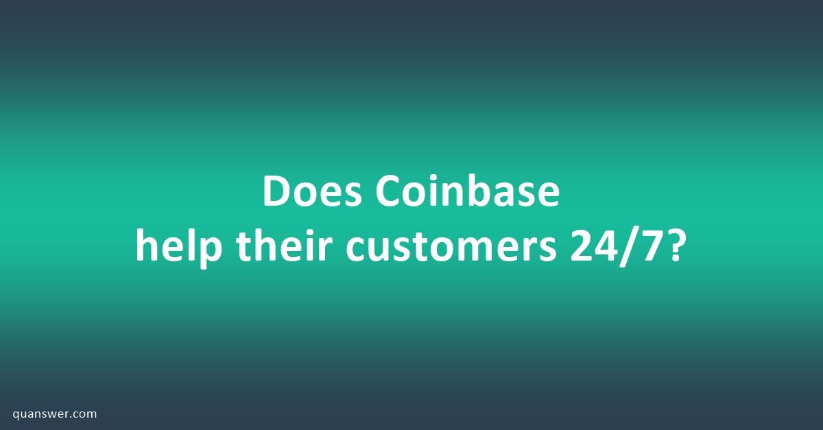 Does Coinbase help their customers 24/7? - Quanswer